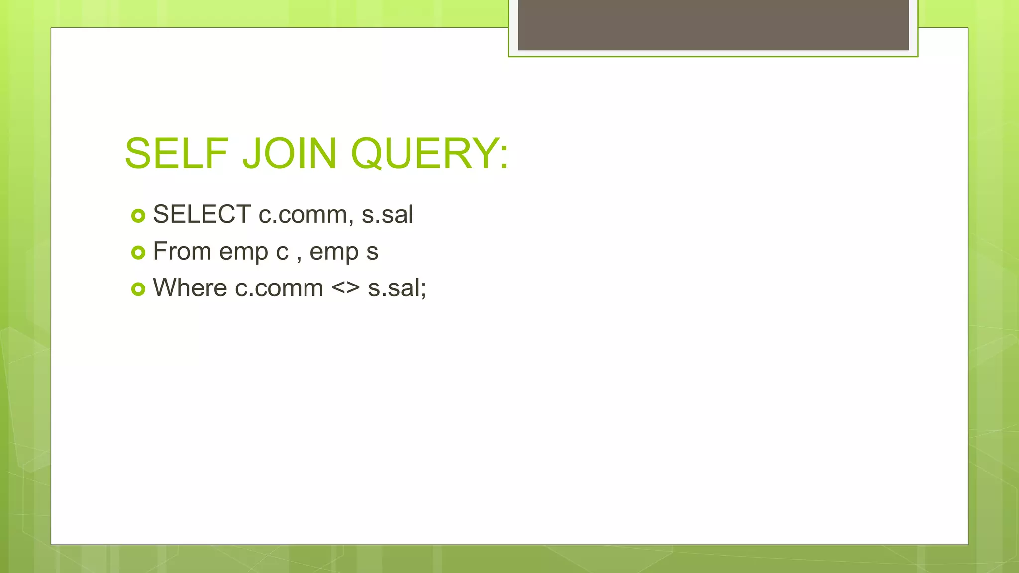 SELF JOIN QUERY:
 SELECT c.comm, s.sal
 From emp c , emp s
 Where c.comm <> s.sal;
 