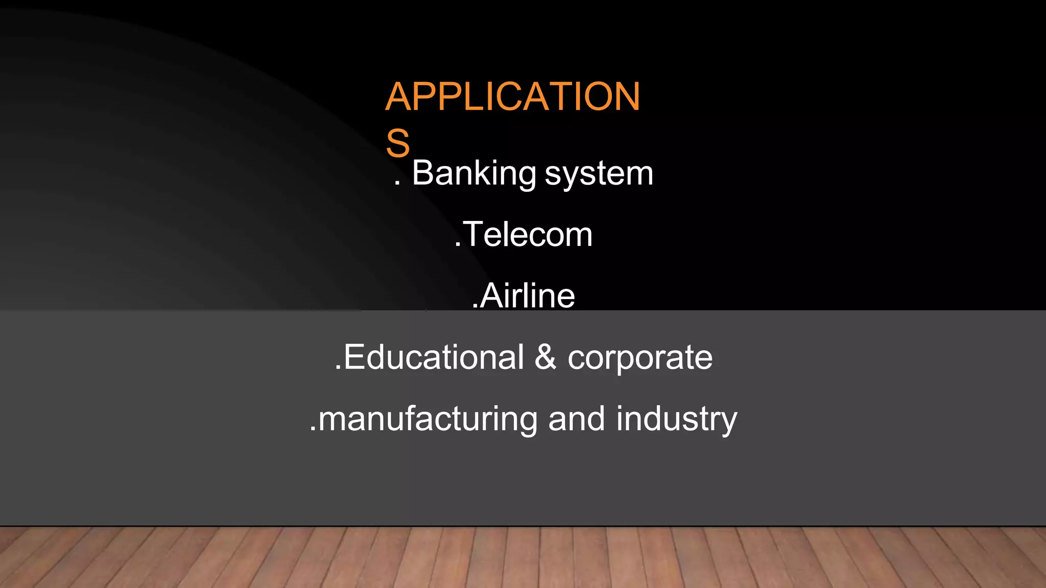 APPLICATION
S
. Banking system
.Telecom
.Airline
.Educational & corporate
.manufacturing and industry
 