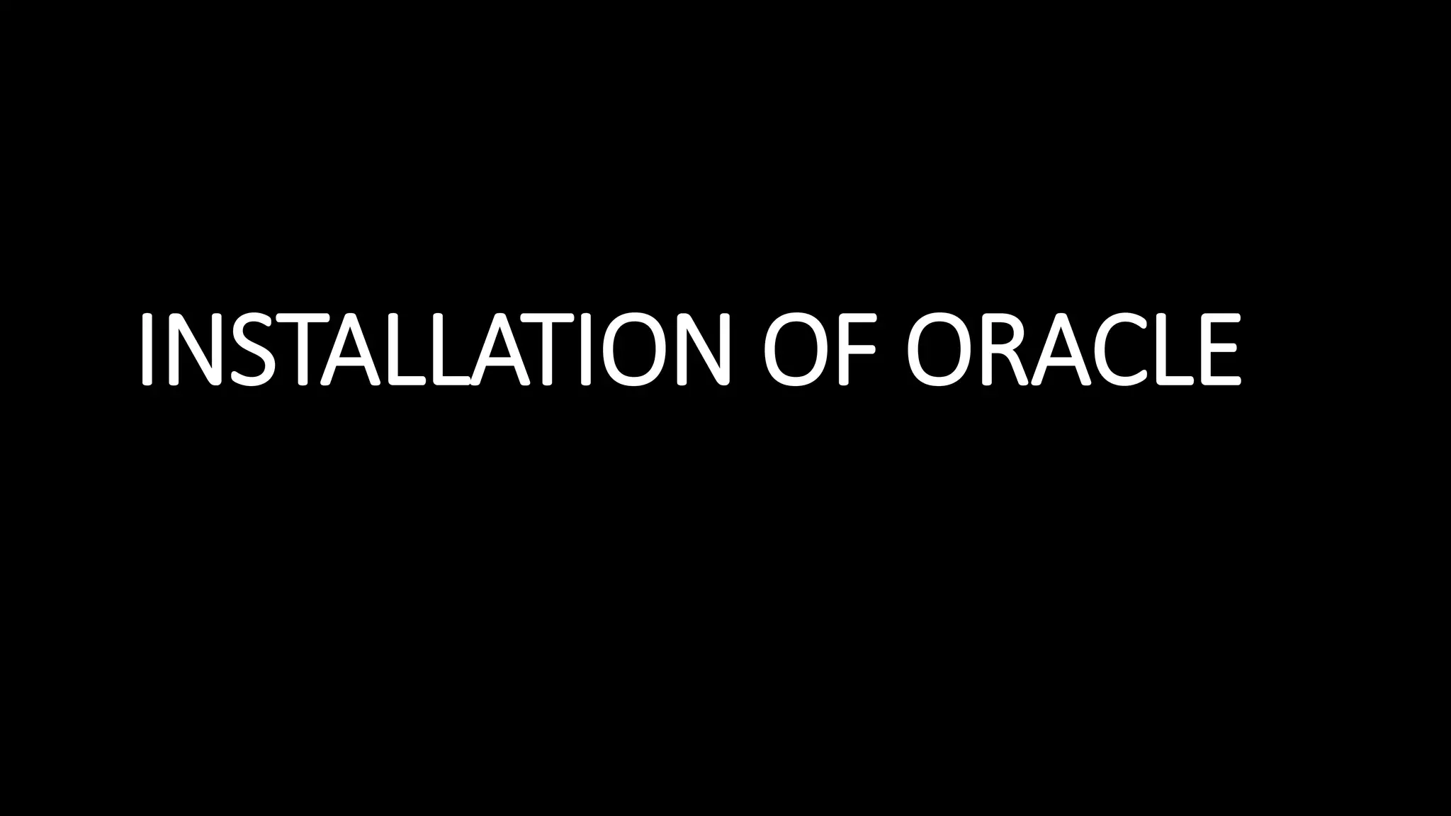INSTALLATION OF ORACLE
 
