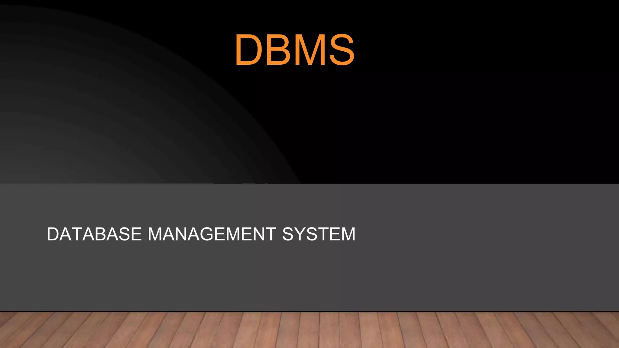 DBMS
DATABASE MANAGEMENT SYSTEM
 