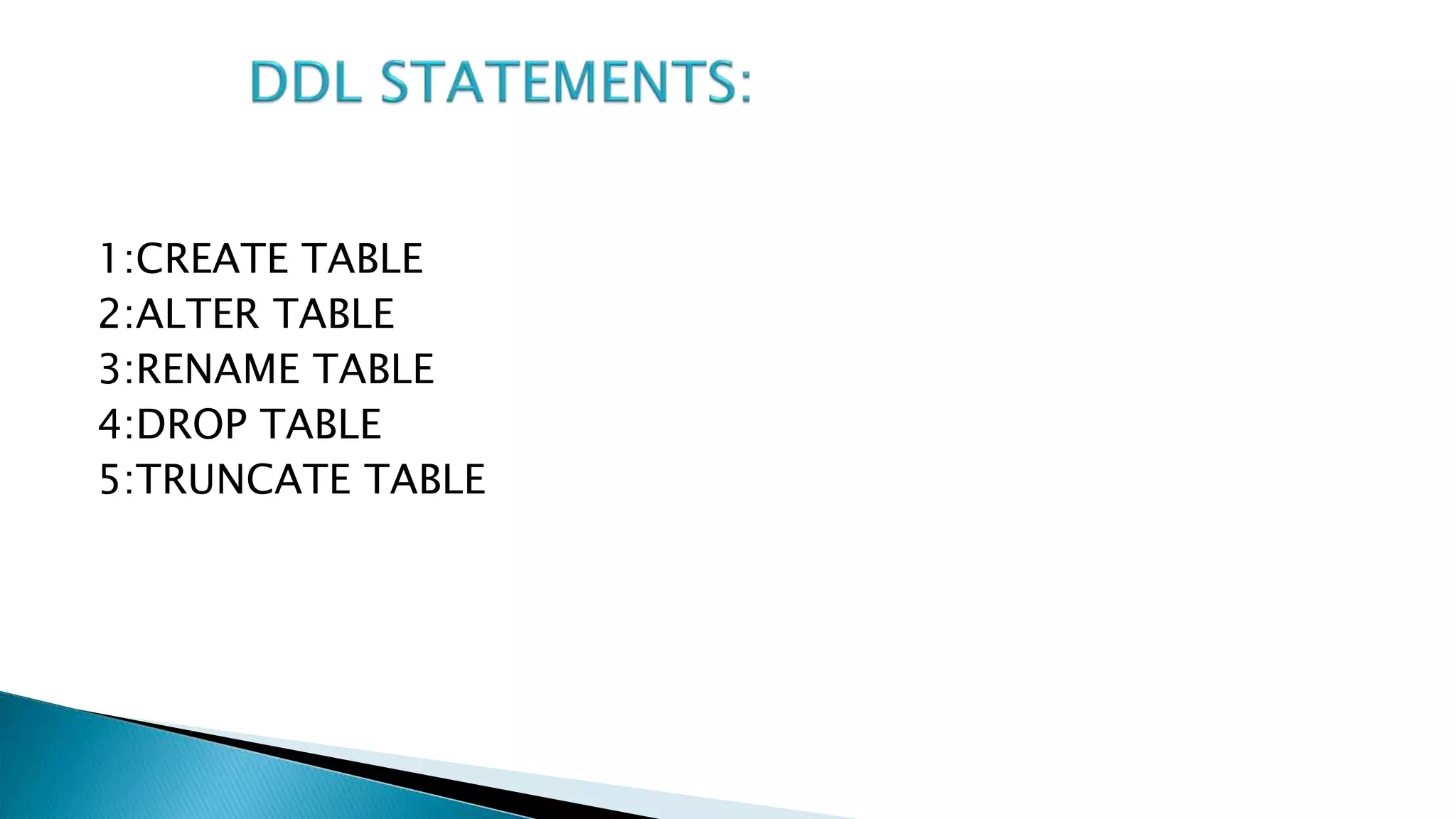 1:CREATE TABLE
2:ALTER TABLE
3:RENAME TABLE
4:DROP TABLE
5:TRUNCATE TABLE
 