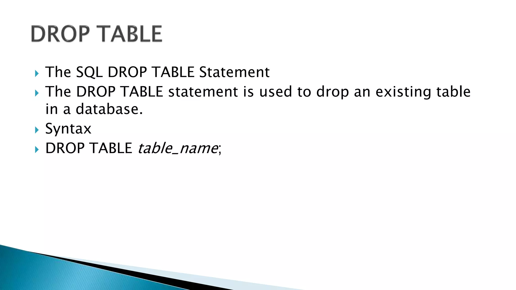 The SQL DROP TABLE Statement
 The DROP TABLE statement is used to drop an existing table
in a database.
 Syntax
 DROP TABLE table_name;
 