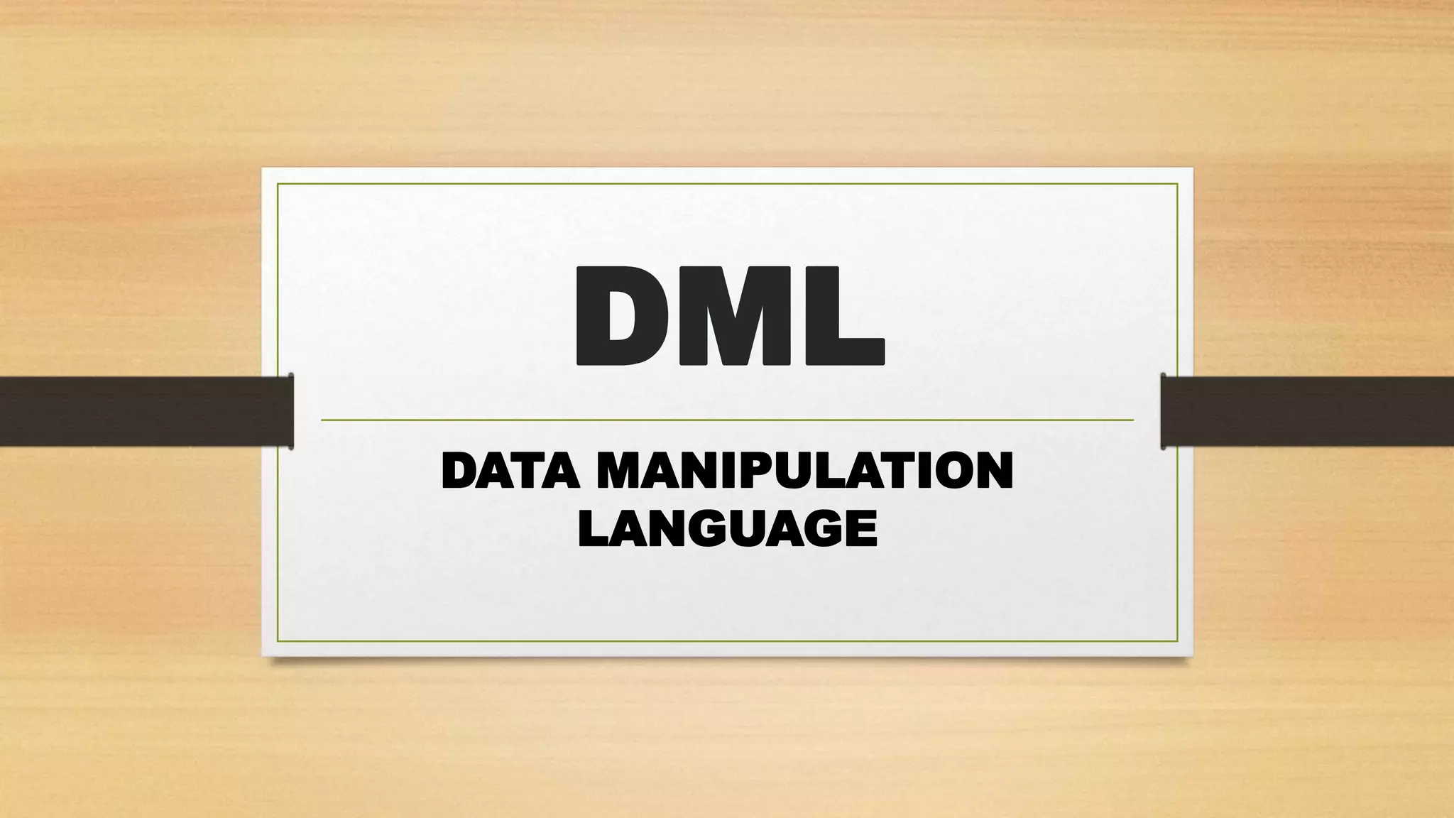 DML
DATA MANIPULATION
LANGUAGE
 