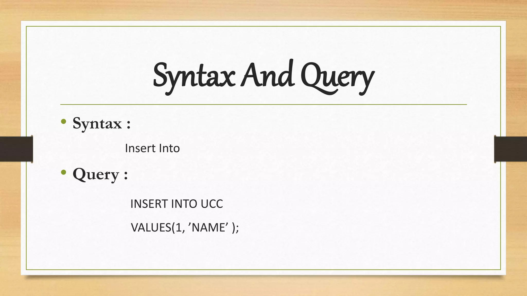Syntax And Query
• Syntax :
Insert Into
• Query :
INSERT INTO UCC
VALUES(1, ’NAME’ );
 