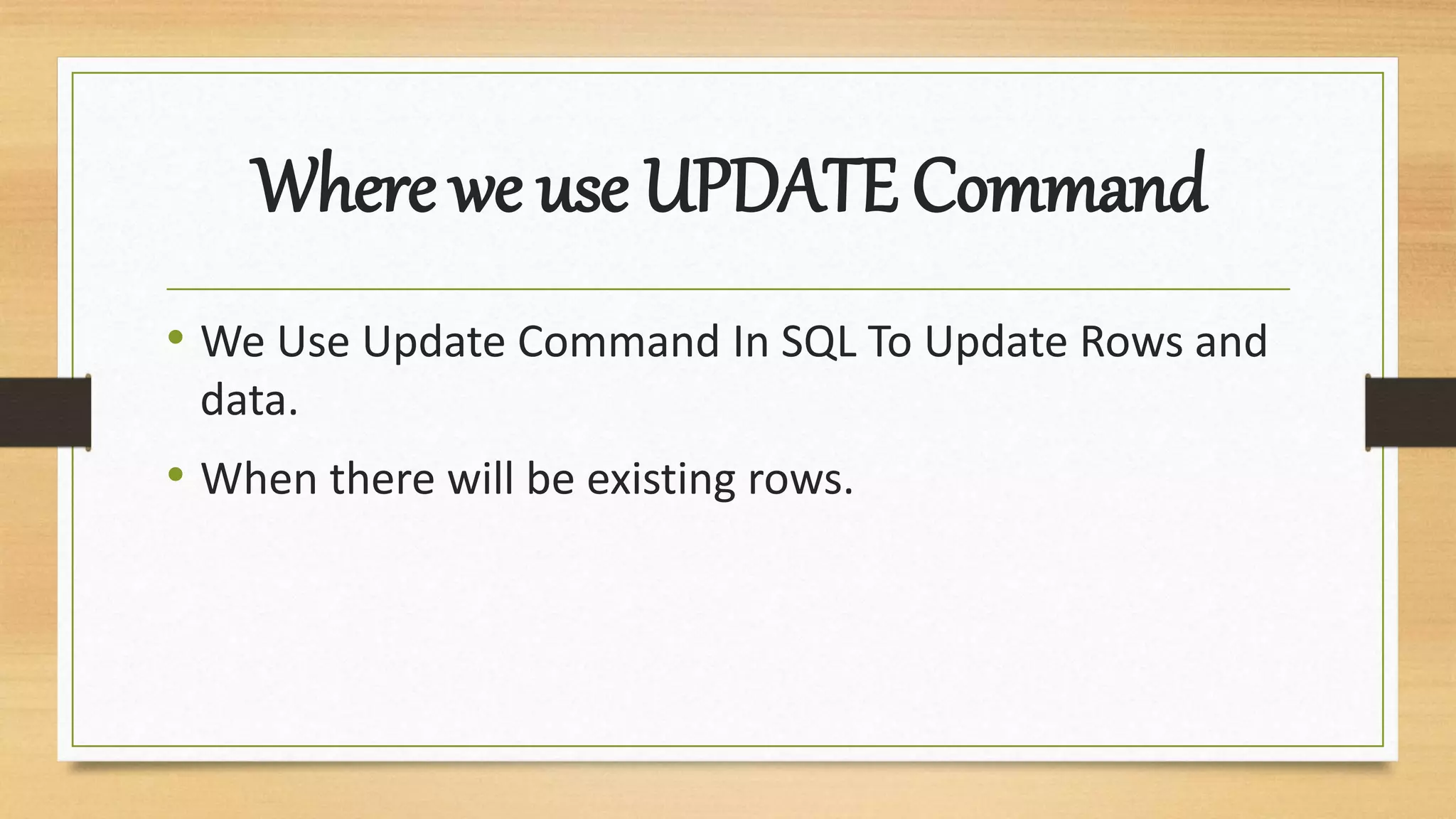 Where we use UPDATE Command
• We Use Update Command In SQL To Update Rows and
data.
• When there will be existing rows.
 