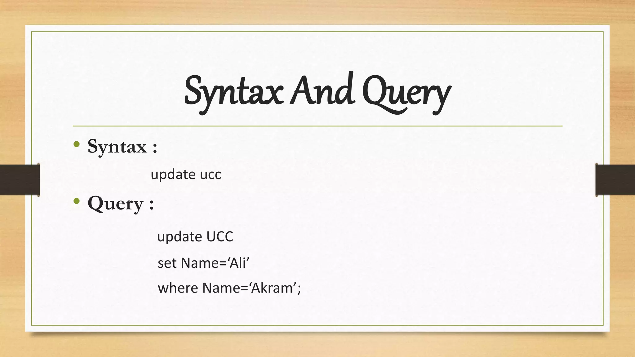 Syntax And Query
• Syntax :
update ucc
• Query :
update UCC
set Name=‘Ali’
where Name=‘Akram’;
 
