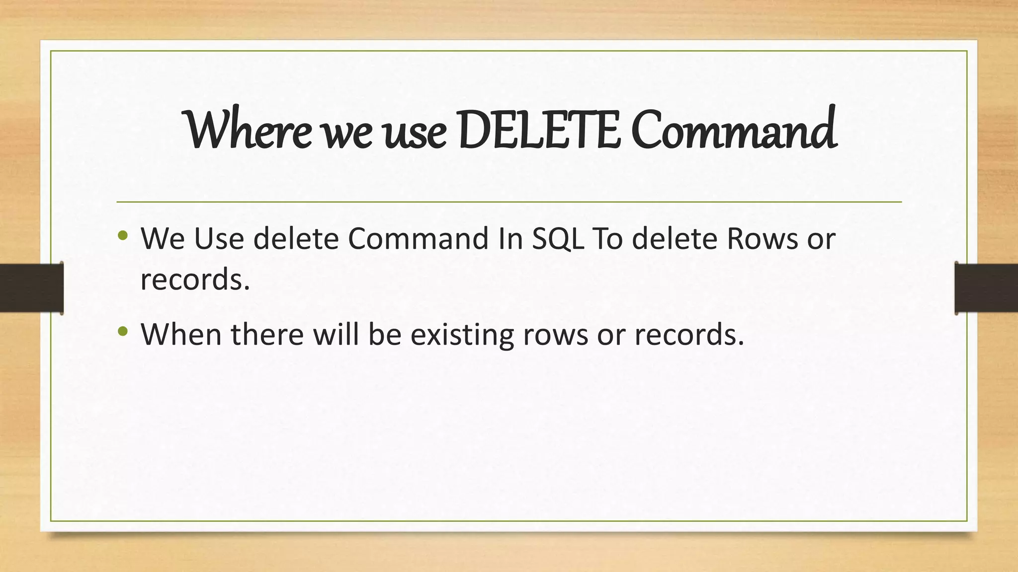 Where we use DELETE Command
• We Use delete Command In SQL To delete Rows or
records.
• When there will be existing rows or records.
 