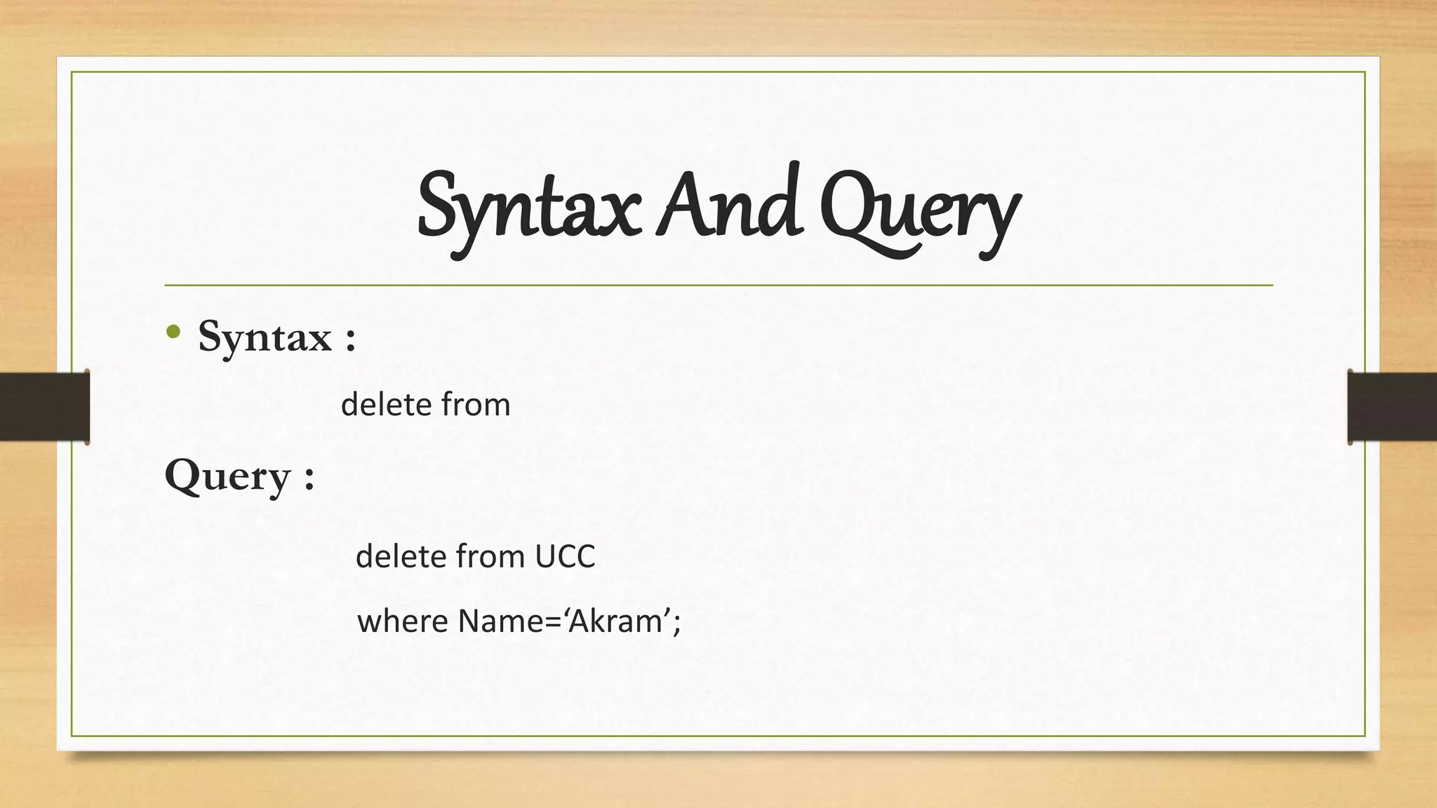 Syntax And Query
• Syntax :
delete from
Query :
delete from UCC
where Name=‘Akram’;
 