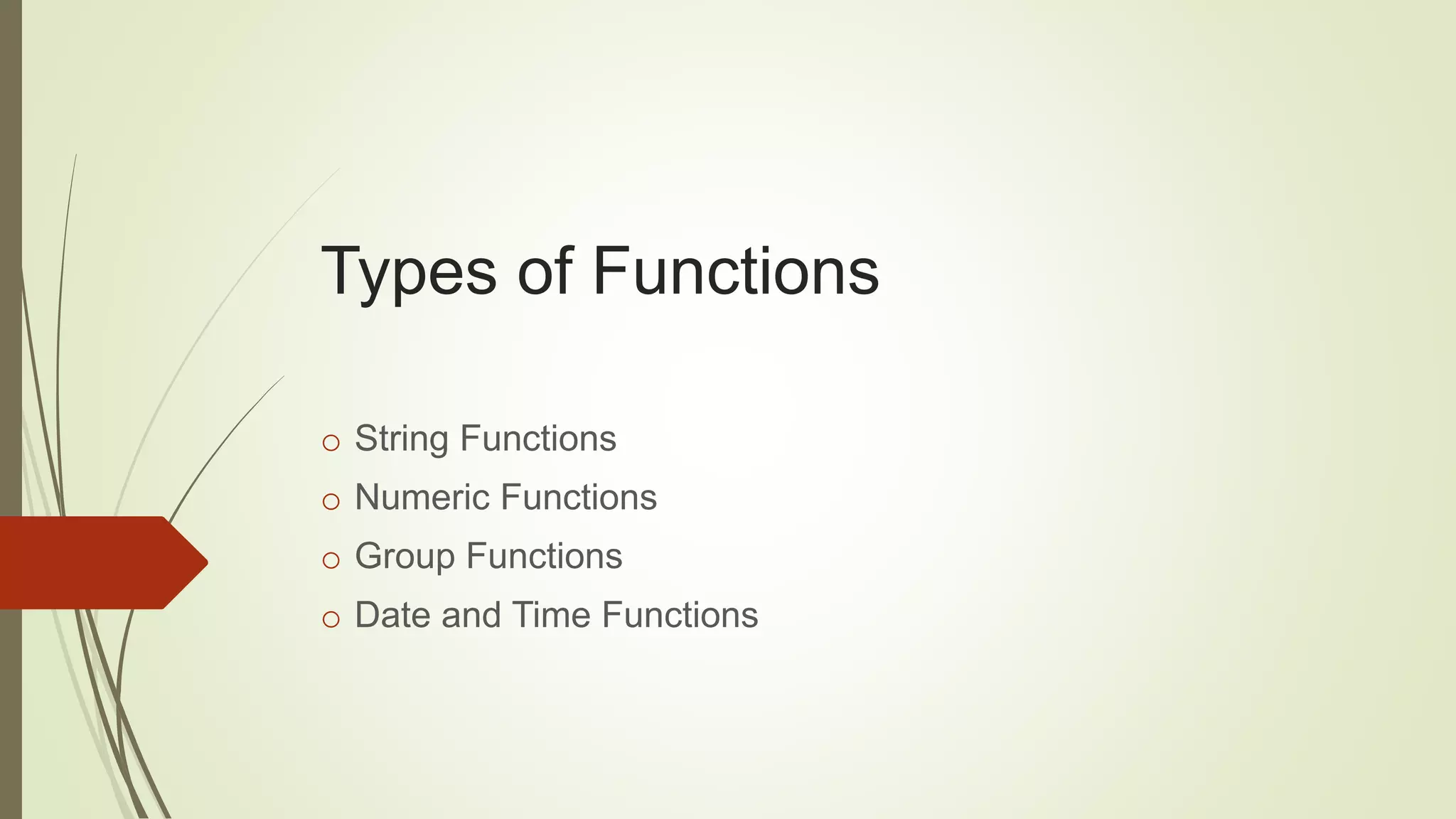 Types of Functions
o String Functions
o Numeric Functions
o Group Functions
o Date and Time Functions
 