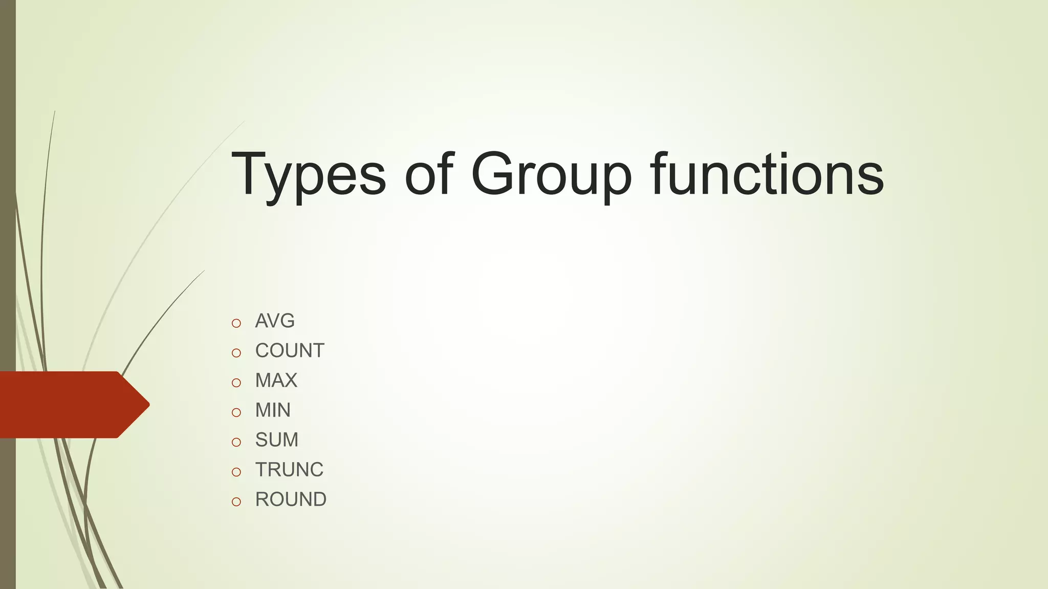 Types of Group functions
o AVG
o COUNT
o MAX
o MIN
o SUM
o TRUNC
o ROUND
 