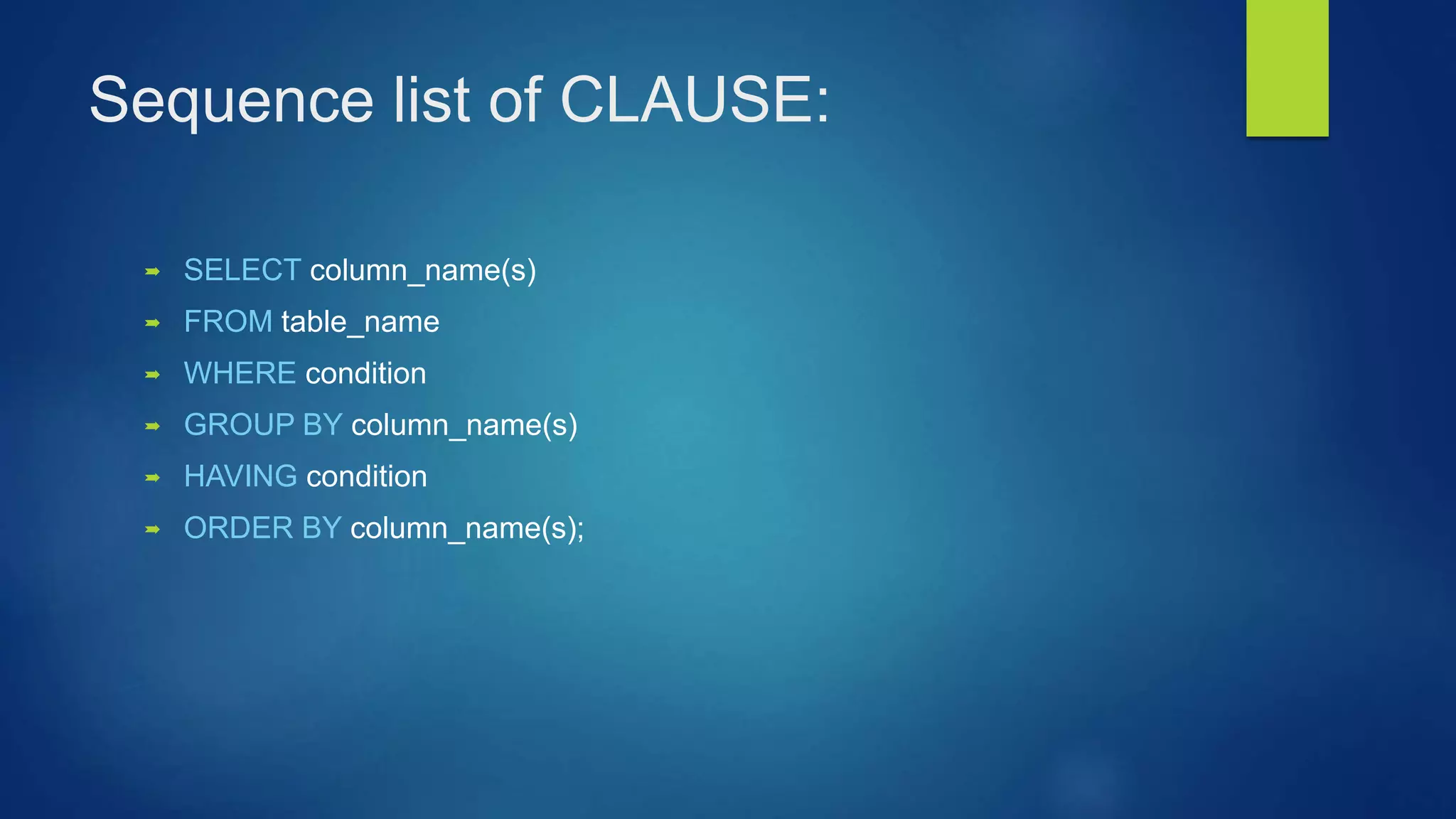 Sequence list of CLAUSE:
 SELECT column_name(s)
 FROM table_name
 WHERE condition
 GROUP BY column_name(s)
 HAVING condition
 ORDER BY column_name(s);
 