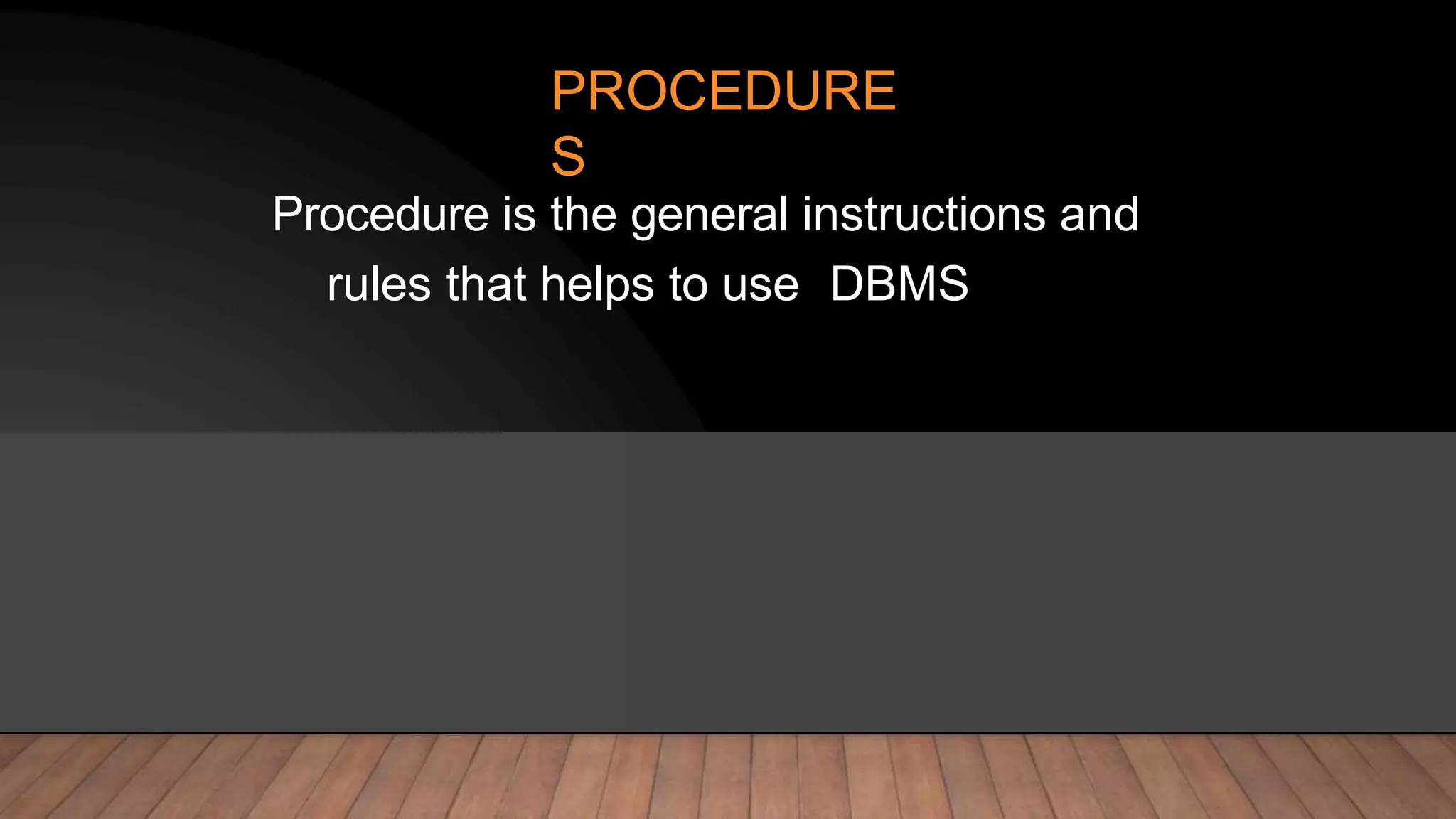 PROCEDURE
S
Procedure is the general instructions and
rules that helps to use DBMS
 