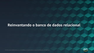 © 2018, Amazon Web Services, Inc. or its Affiliates. All rights reserved. Amazon Confidential and Trademark© 2018, Amazon Web Services, Inc. or its Affiliates. All rights reserved. Amazon Confidential and Trademark
Reinvantando o banco de dados relacional
 