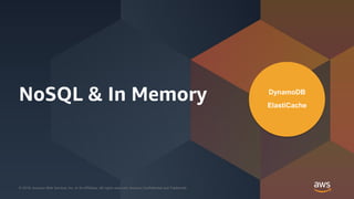 © 2018, Amazon Web Services, Inc. or its Affiliates. All rights reserved. Amazon Confidential and Trademark© 2018, Amazon Web Services, Inc. or its Affiliates. All rights reserved. Amazon Confidential and Trademark
NoSQL & In Memory DynamoDB
ElastiCache
 