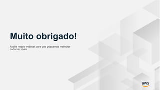 © 2018, Amazon Web Services, Inc. or its Affiliates. All rights reserved. Amazon Confidential and Trademark
Muito obrigado!
Avalie nosso webinar para que possamos melhorar
cada vez mais.
 