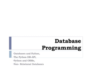 Database
Programming
•Databases and Python,
•The Python DB-API,
•Python and ORMs,
•Non- Relational Databases
 