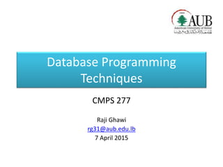 Database Programming
Techniques
CMPS 277
Raji Ghawi
rg31@aub.edu.lb
7 April 2015
 