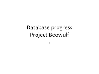 Database progress
 Project Beowulf
 