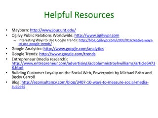 Media Suggestions (cont)Social MediaFacebookPage with friends, focus on students and alumniPost updates and blogsSend messagesPost updates on statusNingCreate an official social networkTwitterRecruit followersPost updates as Tweets YouTubeStudents and others can post videos about Mayborn school, values, and simply put the word out there about the school.