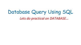 Database Query Using SQL
Lets do practical on DATABASE…
 
