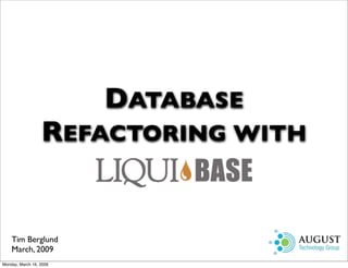 DATABASE
                  REFACTORING WITH


    Tim Berglund
    March, 2009
Monday, March 16, 2009
 