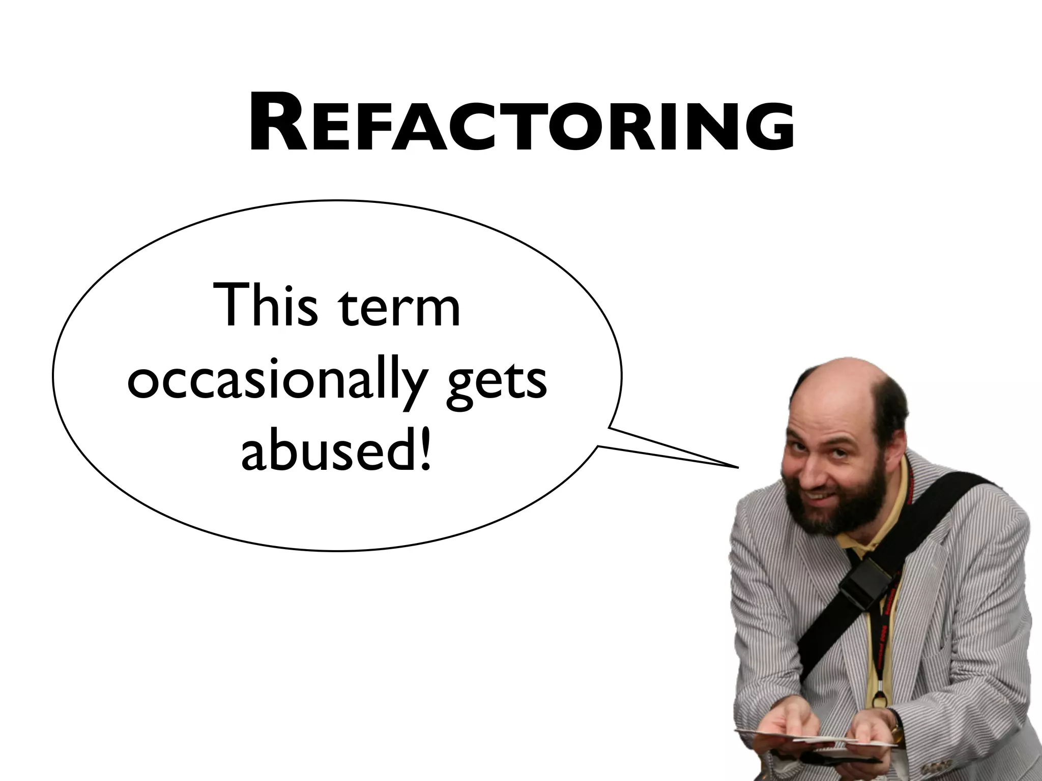 REFACTORING This term occasionally gets abused! 
