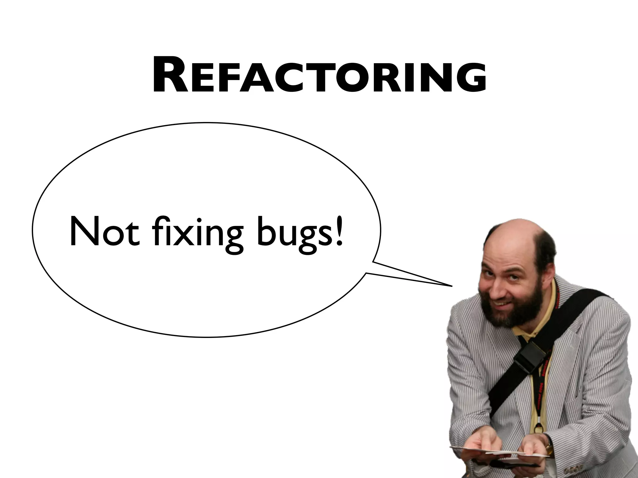 REFACTORING Not ﬁxing bugs! 