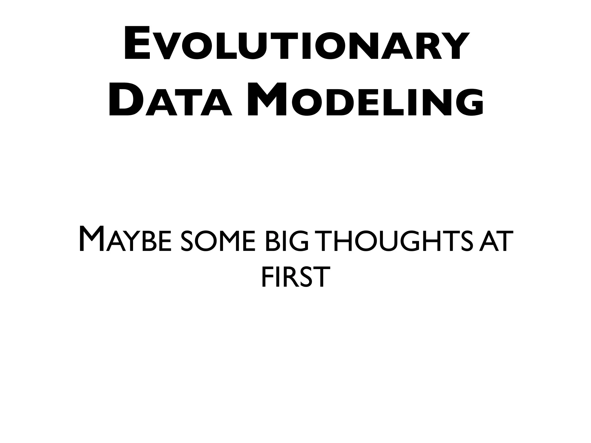 EVOLUTIONARY DATA MODELING MAYBE SOME BIG THOUGHTS AT FIRST 