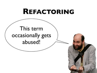 REFACTORING

   This term
occasionally gets
    abused!
 