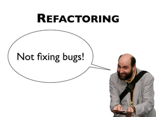 REFACTORING

Not ﬁxing bugs!
 