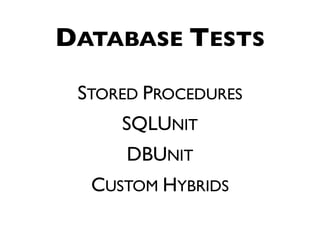 DATABASE TESTS

 STORED PROCEDURES
     SQLUNIT
      DBUNIT
  CUSTOM HYBRIDS
 