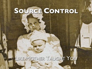SOURCE CONTROL




LIKE MOTHER TAUGHT YOU
 