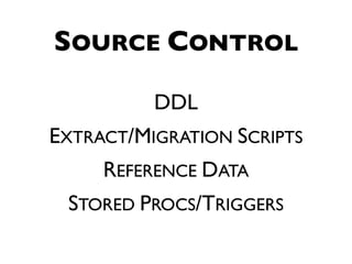 SOURCE CONTROL

          DDL
EXTRACT/MIGRATION SCRIPTS
     REFERENCE DATA
 STORED PROCS/TRIGGERS
 