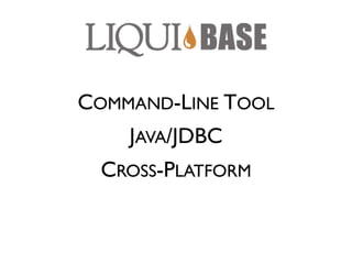 COMMAND-LINE TOOL
    JAVA/JDBC
  CROSS-PLATFORM
 