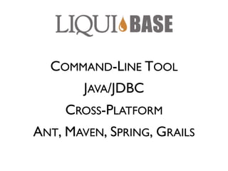 COMMAND-LINE TOOL
        JAVA/JDBC
     CROSS-PLATFORM
ANT, MAVEN, SPRING, GRAILS
 