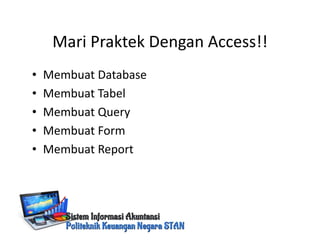 Mari Praktek Dengan Access!!
• Membuat Database
• Membuat Tabel
• Membuat Query
• Membuat Form
• Membuat Report
 