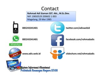 Contact
Rohmad Adi Siaman SST. Akt., M.Ec.Dev.
NIP. 19850529 200602 1 003
Magelang, 29 Mei 1985
085243341401
085243341401
www.adis.web.id
twitter.com/adiswebid
facebook.com/rohmadadis
slideshare.net/rohmadadis
 