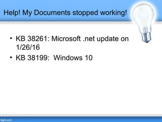 Help! My Documents stopped working!
• KB 38261: Microsoft .net update on
1/26/16
• KB 38199: Windows 10
 
