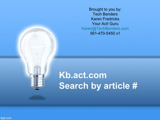 Kb.act.com
Search by article #
Brought to you by:
Tech Benders
Karen Fredricks
Your Act! Guru
Karen@TechBenders.com
561-470-5450 x1
 