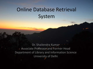 Online Database Retrieval
System
Dr. Shailendra Kumar
Associate Professor and Former Head
Department of Library and Information Science
University of Delhi
 