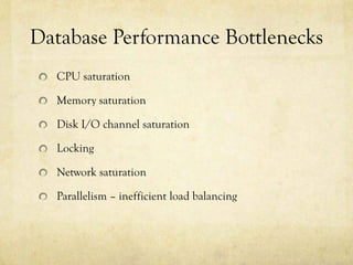 Database Performance Bottlenecks
  CPU saturation

  Memory saturation

  Disk I/O channel saturation

  Locking

  Network saturation

  Parallelism – inefficient load balancing
 