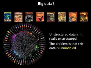 Big data?




      Unstructured data isn’t 
      really unstructured.
      The problem is that this 
      data is unmodeled.
 
