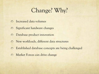 Change? Why?
Increased data volumes

Significant hardware changes

Database product innovation

New workloads, different data structures

Established database concepts are being challenged

Market Forces can drive change
 