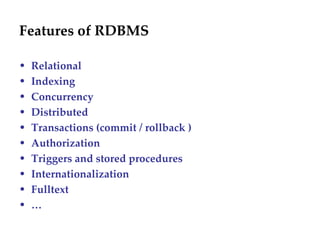 Features of RDBMS Relational Indexing Concurrency Distributed Transactions (commit / rollback ) Authorization Triggers and stored procedures Internationalization Fulltext … 