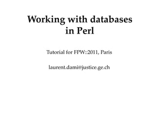 Working with databases in Perl Tutorial for FPW::2011, Paris [email_address] Département Office 