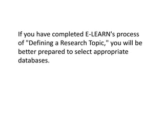 If you have completed E-LEARN's process of "Defining a Research Topic," you will be better prepared to select appropriate databases.