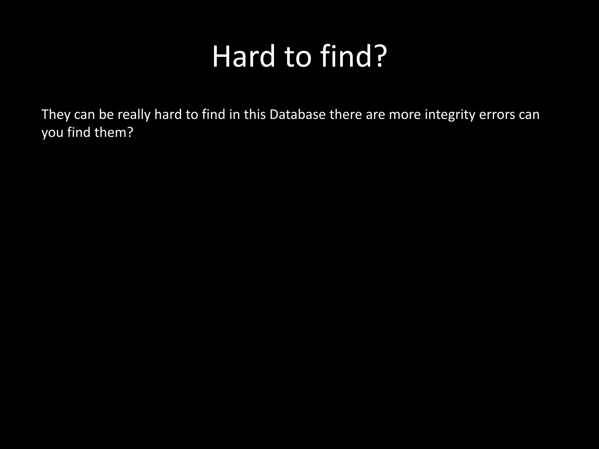Hard to find?
They can be really hard to find in this Database there are more integrity errors can
you find them?
 