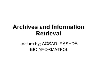 Archives and Information Retrieval Lecture by; AQSAD  RASHDA BIOINFORMATICS 