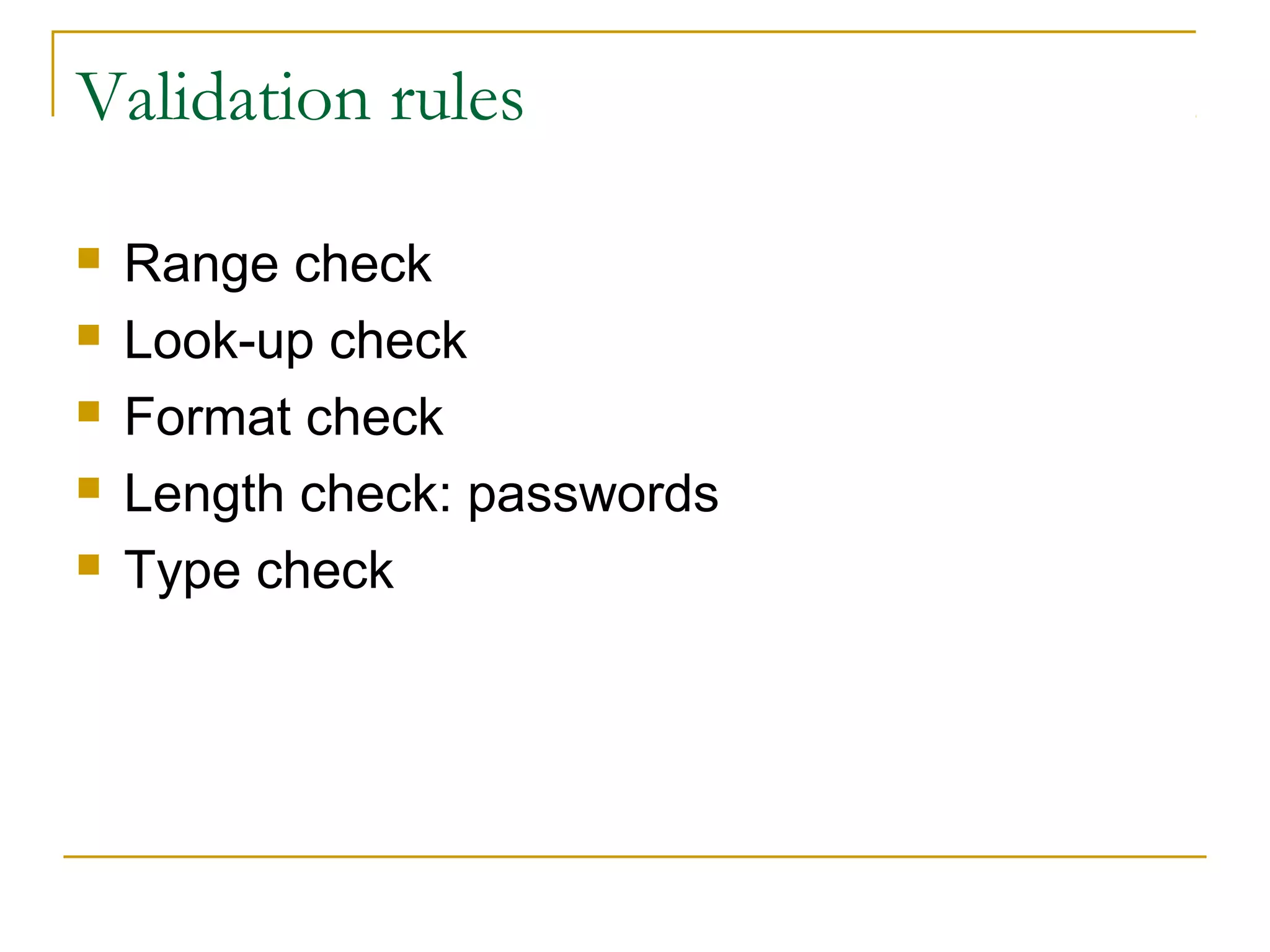 Validation rules

   Range check
   Look-up check
   Format check
   Length check: passwords
   Type check
 