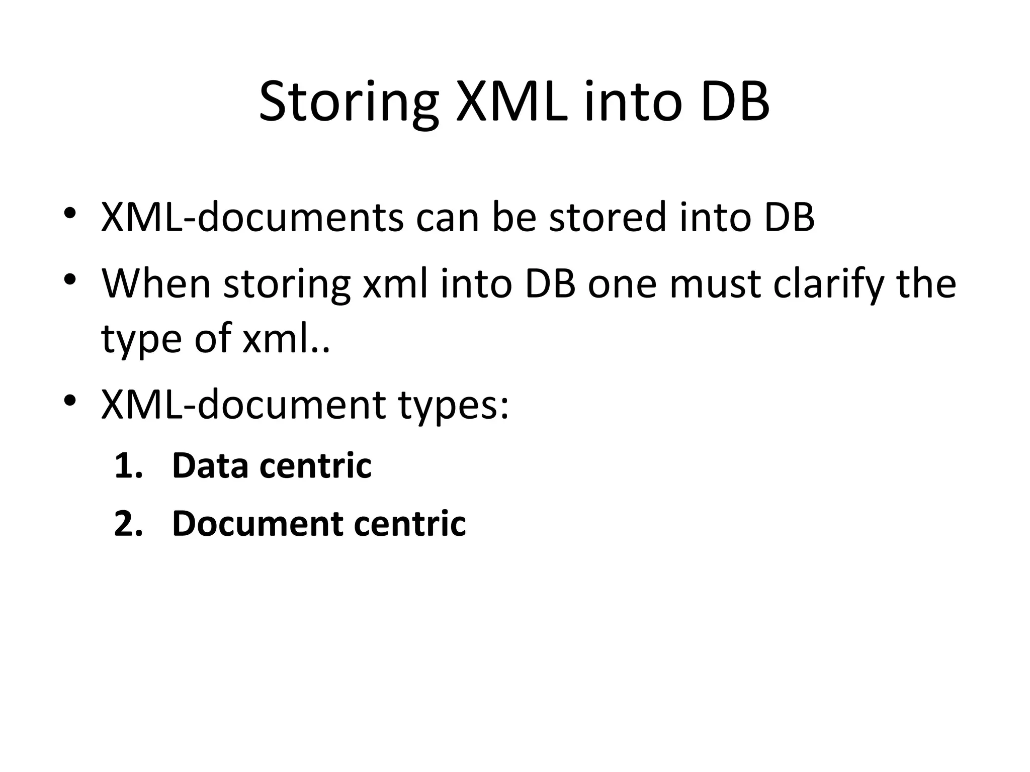 Storing XML into DB XML-documents can be stored into DB When storing xml into DB one must clarify the type of xml.. XML-document types: Data centric Document centric 